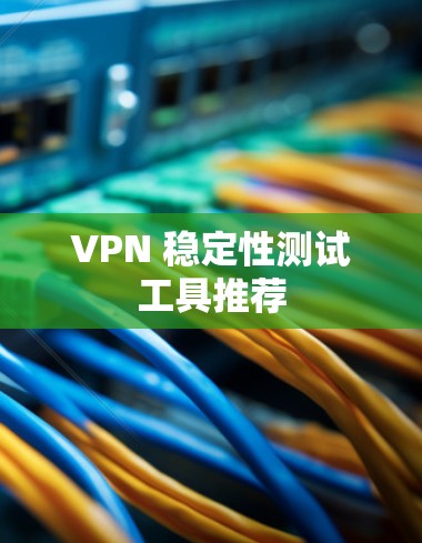 VPN 稳定性测试工具推荐