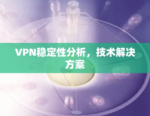 VPN稳定性分析，技术解决方案