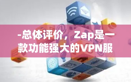 -总体评价，Zap是一款功能强大的VPN服务，提供多种服务，包括加密、内容过滤、设备保护等。用户评价较高，但偶尔出现延迟问题
