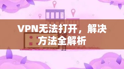 VPN无法打开，解决方法全解析