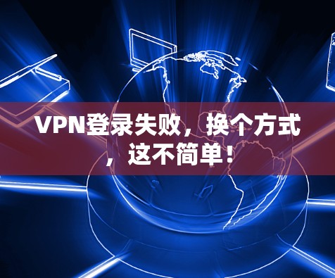 VPN登录失败,换个方式,这不简单!