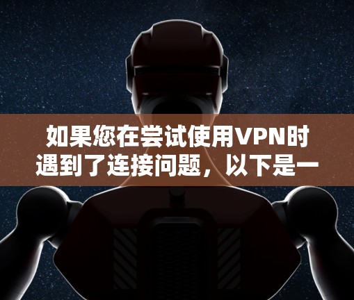 如果您在尝试使用VPN时遇到了连接问题，以下是一些详细的步骤来解决