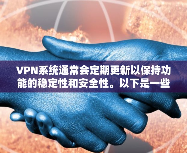 VPN系统通常会定期更新以保持功能的稳定性和安全性。以下是一些常见的VPN版本和更新，供你参考