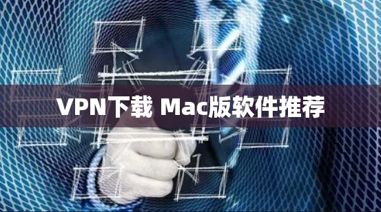 VPN下载 Mac版软件推荐