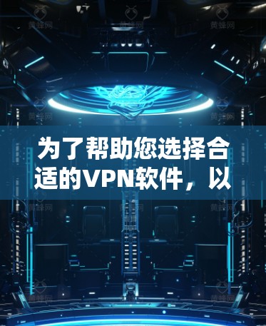 为了帮助您选择合适的VPN软件，以下是分步骤的建议