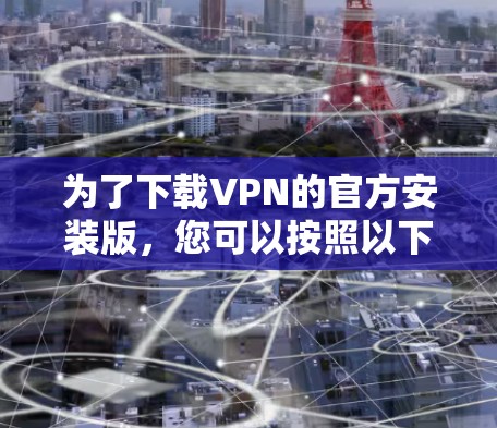 为了下载VPN的官方安装版，您可以按照以下步骤进行操作