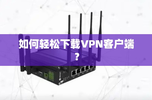 如何轻松下载VPN客户端？