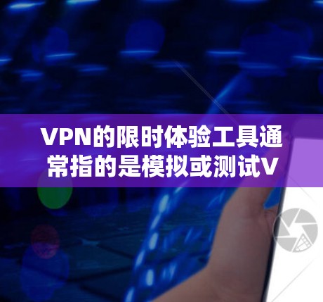 VPN的限时体验工具通常指的是模拟或测试VPN服务的速度、稳定性、安全性和用户体验的工具。以下是一些常见的VPN工具,可以帮助你快速体验VPN服务