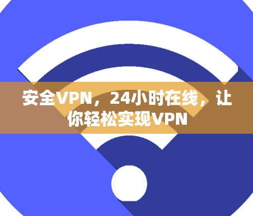 安全VPN，24小时在线，让你轻松实现VPN