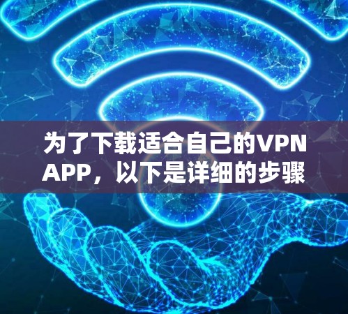 为了下载适合自己的VPNAPP,以下是详细的步骤和注意事项