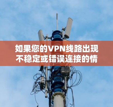 如果您的VPN线路出现不稳定或错误连接的情况，可以按照以下步骤进行排查和解决