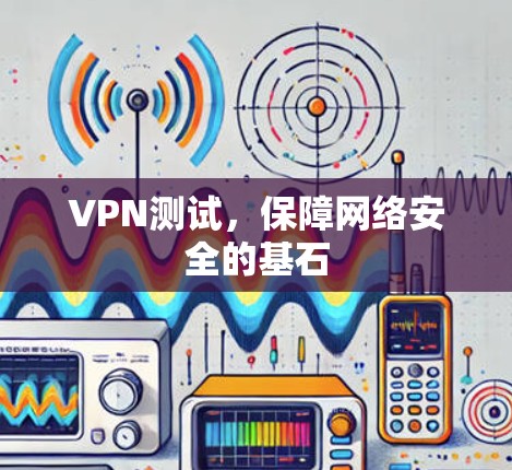 VPN测试，保障网络安全的基石