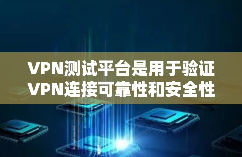 VPN测试平台是用于验证VPN连接可靠性和安全性的工具，帮助用户了解VPN的安全性和稳定性。以下是一些常用的VPN测试平台及其介绍