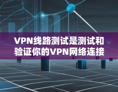 VPN线路测试是测试和验证你的VPN网络连接的重要步骤。以下是一些推荐的VPN线路测试方法和推荐网络类型,帮助你更好地测试和理解你的VPN网络