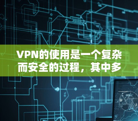 VPN的使用是一个复杂而安全的过程,其中多种安全措施共同作用以保护用户的信息和设备。以下是对VPN中安全措施的详细分析和建议