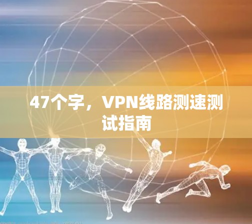 47个字，VPN线路测速测试指南