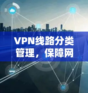 VPN线路分类管理,保障网络安全的策略与实践