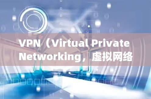 VPN(Virtual Private Networking,虚拟网络)是一种通过加密技术将物理网络与虚拟网络连接,提供更安全的网络服务的网络服务。以下是关于VPN的详细分析和总结