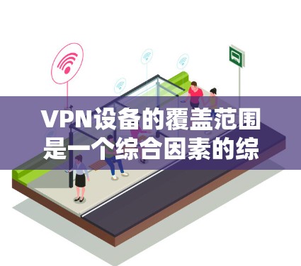 VPN设备的覆盖范围是一个综合因素的综合结果，主要包括以下几个方面
