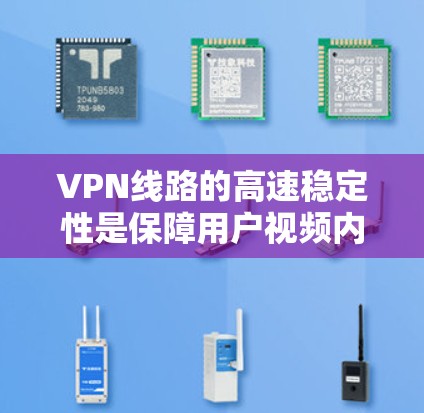 VPN线路的高速稳定性是保障用户视频内容获取的重要因素。以下是对VPN线路高速稳定性的详细分析和建议