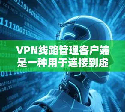 VPN线路管理客户端是一种用于连接到虚拟网络(VPN)服务器的软件工具,帮助用户高效管理多个VPN服务器。以下是该工具的主要功能和步骤