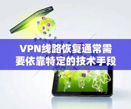 VPN线路恢复通常需要依靠特定的技术手段，例如使用VPN恢复软件或与运营商进行联系。以下是一些可能的步骤和方法，帮助您恢复VPN线路