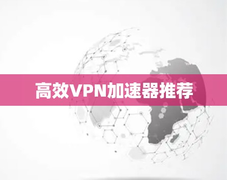 高效VPN加速器推荐