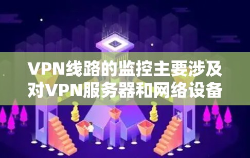 VPN线路的监控主要涉及对VPN服务器和网络设备的实时监控，以确保安全、稳定和高效的数据传输。以下是一些与VPN线路监控相关的知识和步骤