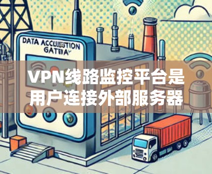 VPN线路监控平台是用户连接外部服务器后，用于监控网络流量和服务器状态的工具。以下是详细介绍