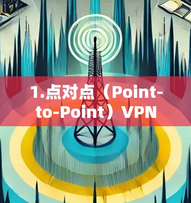 1.点对点（Point-to-Point）VPN