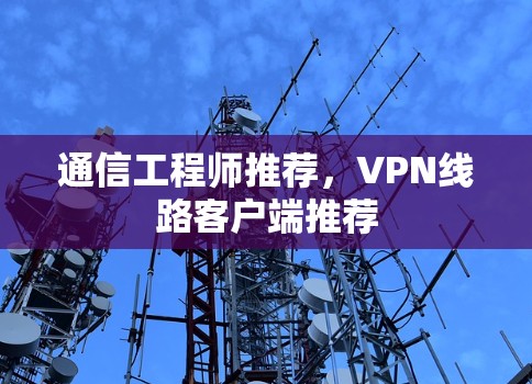 通信工程师推荐，VPN线路客户端推荐