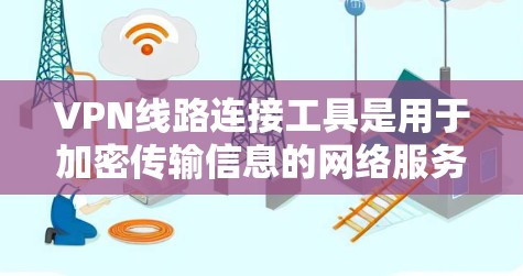 VPN线路连接工具是用于加密传输信息的网络服务,提供了多种连接方式和选择,方便用户灵活使用。以下是关于VPN线路连接工具的详细分析