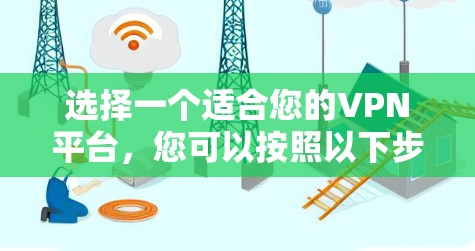 选择一个适合您的VPN平台,您可以按照以下步骤进行