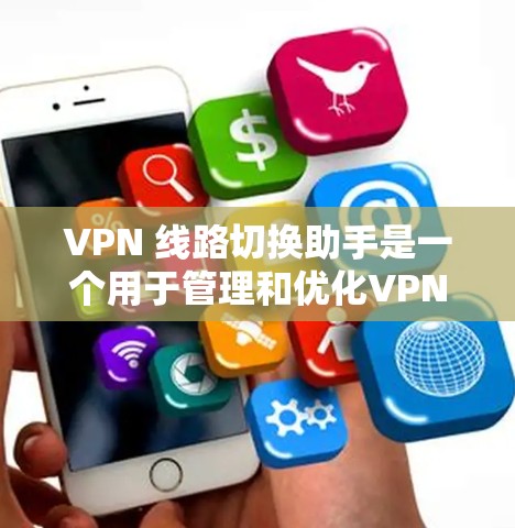 VPN 线路切换助手是一个用于管理和优化VPN流量配置的工具，帮助用户更好地控制流量，提升网络体验。以下是关于 VPN 线路切换助手的详细说明