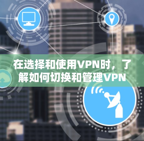 在选择和使用VPN时，了解如何切换和管理VPN线路是非常重要的。以下是一些步骤性的指南，帮助您更好地操作