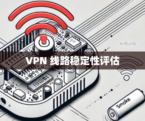 VPN 线路稳定性评估