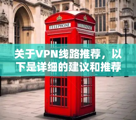 关于VPN线路推荐，以下是详细的建议和推荐