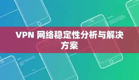 VPN 网络稳定性分析与解决方案