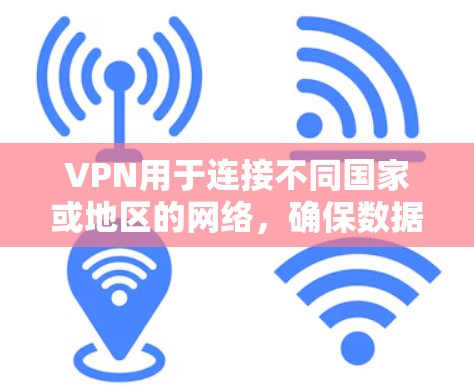 VPN用于连接不同国家或地区的网络，确保数据安全。测试其稳定性和可靠性需要遵循以下步骤和考虑因素