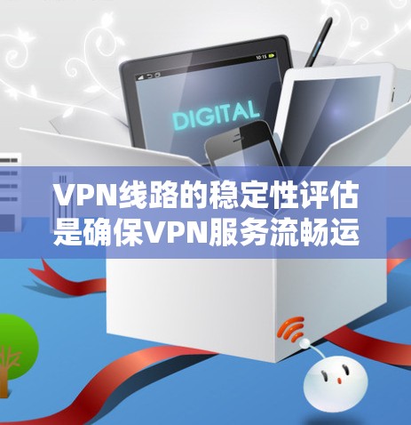 VPN线路的稳定性评估是确保VPN服务流畅运行的关键环节。以下是关于VPN线路稳定性评估的详细分析和建议