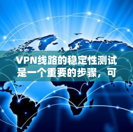 VPN线路的稳定性测试是一个重要的步骤，可以帮助你确保VPN平台的安全性和可靠。以下是一个详细的VPN线路稳定性综合测试指南，涵盖主要测试指标和操作步骤