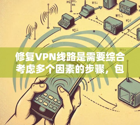 修复VPN线路是需要综合考虑多个因素的步骤，包括网络稳定性、服务器正常运行、安全软件的激活以及硬件设备的维护等。以下是修复VPN线路的一般步骤