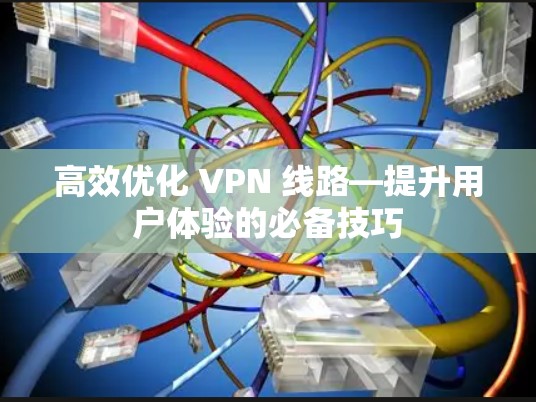高效优化 VPN 线路—提升用户体验的必备技巧