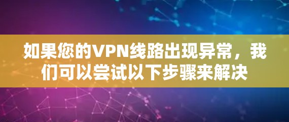 如果您的VPN线路出现异常，我们可以尝试以下步骤来解决