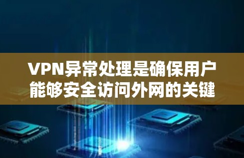 VPN异常处理是确保用户能够安全访问外网的关键步骤。以下是对VPN异常处理的详细指南
