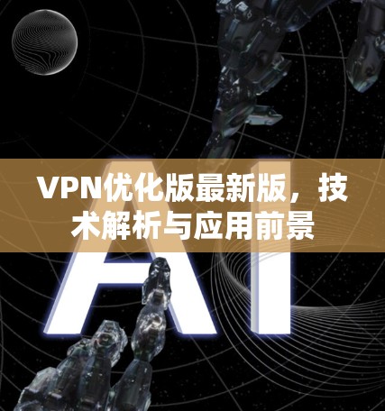 VPN优化版最新版，技术解析与应用前景