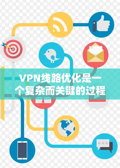 VPN线路优化是一个复杂而关键的过程，因为它涉及到多个因素，包括设备、网络和设置。以下是一些优化VPN线路的技巧和步骤，帮助你找到更高效、更稳定的连接