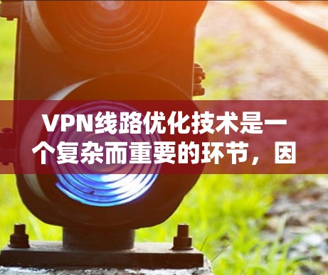 VPN线路优化技术是一个复杂而重要的环节,因为它直接影响到用户的 VPN 使用体验。以下是一些 VPN 线路优化技术,涵盖了硬件优化、软件优化、网络连接优化、用户配置优化以及安全防护等方面