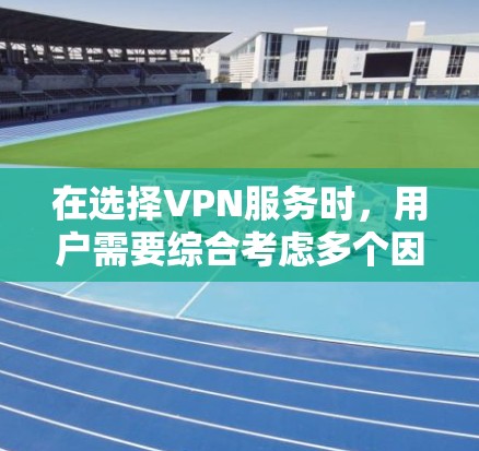 在选择VPN服务时，用户需要综合考虑多个因素，包括流量、速度、稳定性、安全性以及用户评价等。以下是对主要VPN平台的全面比较