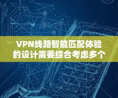 VPN线路智能匹配体验的设计需要综合考虑多个因素，以满足用户的不同需求。以下是一个结构化的解决方案